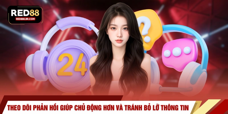 Theo dõi phản hồi giúp chủ động hơn và tránh bỏ lỡ thông tin