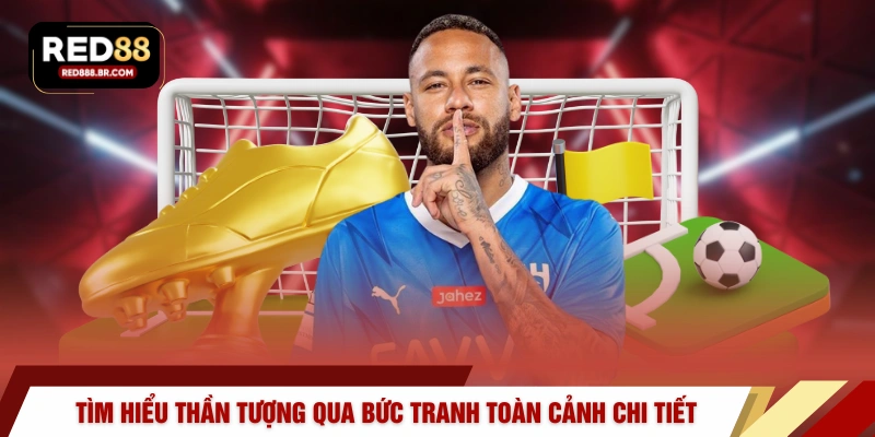 Tìm hiểu thần tượng qua bức tranh toàn cảnh chi tiết