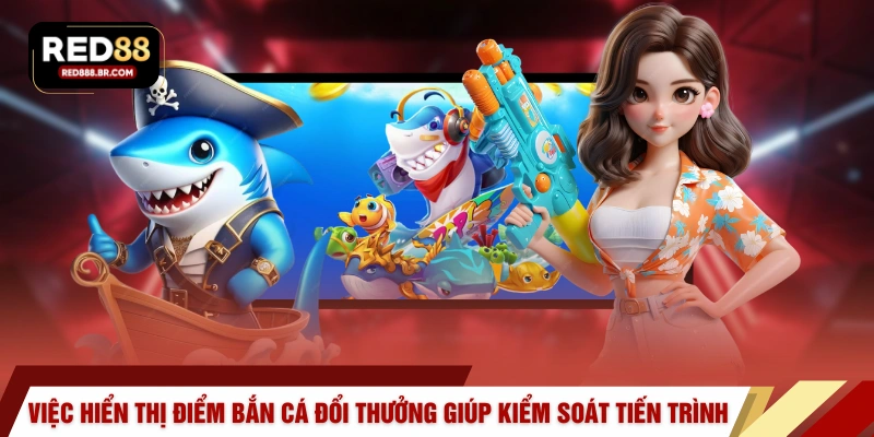 Việc hiển thị điểm bắn cá đổi thưởng giúp kiểm soát tiến trình